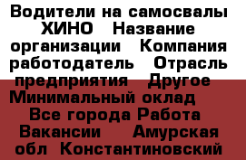 Водители на самосвалы ХИНО › Название организации ­ Компания-работодатель › Отрасль предприятия ­ Другое › Минимальный оклад ­ 1 - Все города Работа » Вакансии   . Амурская обл.,Константиновский р-н